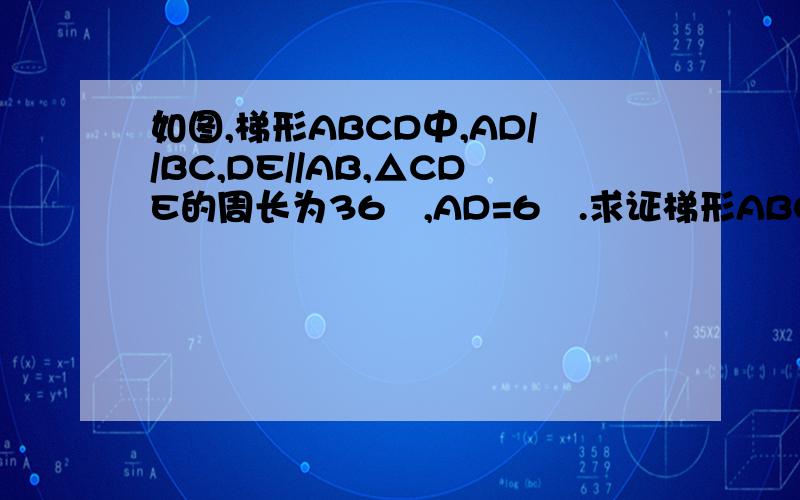 如图,梯形ABCD中,AD//BC,DE//AB,△CDE的周长为36㎝,AD=6㎝.求证梯形ABCD的周长