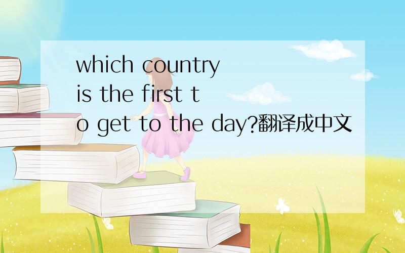 which country is the first to get to the day?翻译成中文