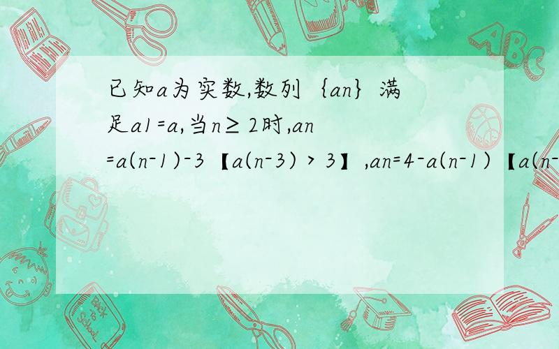 已知a为实数,数列｛an｝满足a1=a,当n≥2时,an=a(n-1)-3【a(n-3)＞3】,an=4-a(n-1)【a(n-1)≤3】（1）当a=100时,求数列{an}前100项的和S100（2）证明：对于数列{an},一定存在k属于N*,使0＜ak≤3【k是下标】