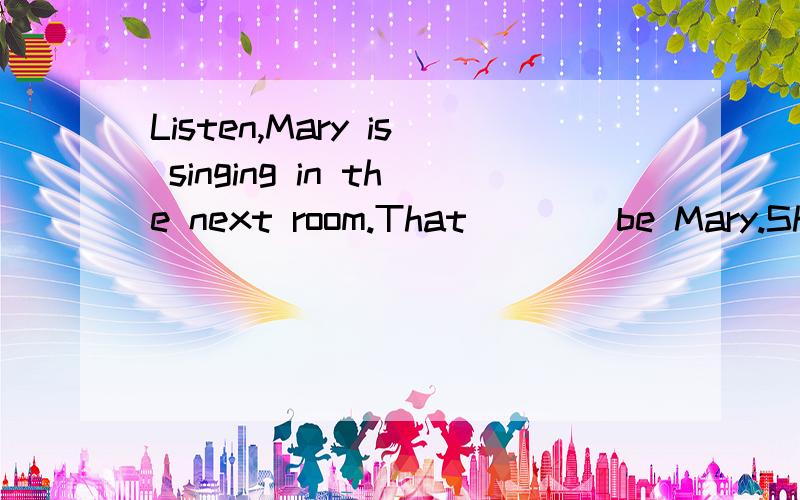 Listen,Mary is singing in the next room.That ___ be Mary.She’s in hospital.A、may not B、shouldn’t C、wouldn’t D、can’t