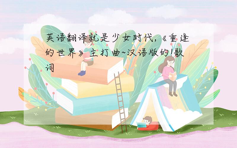 英语翻译就是少女时代,《重逢的世界》主打曲~汉语版的!歌词