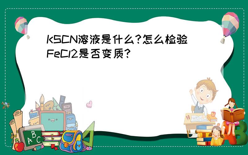 KSCN溶液是什么?怎么检验FeCl2是否变质?