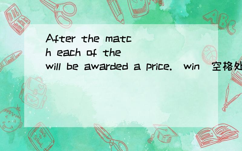 After the match each of the will be awarded a price.(win)空格处填的winner要加s吗?简说理由