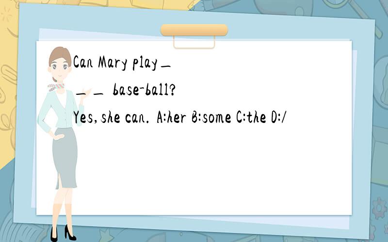 Can Mary play___ base-ball? Yes,she can. A:her B:some C:the D:/