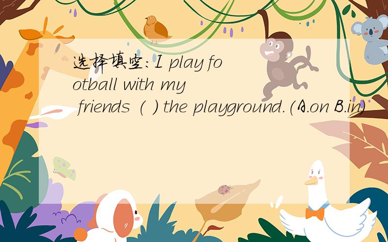 选择填空：I play football with my friends ( ) the playground.(A.on B.in)