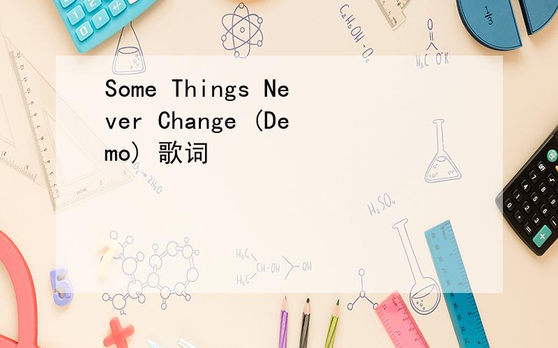 Some Things Never Change (Demo) 歌词