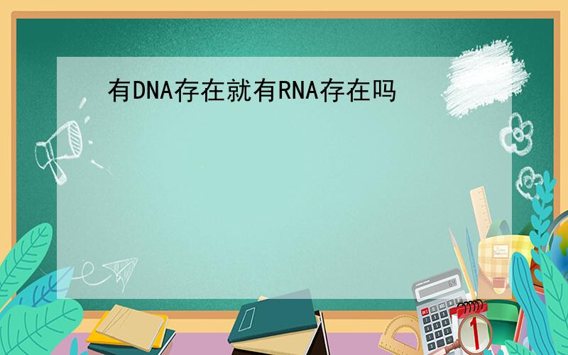 有DNA存在就有RNA存在吗