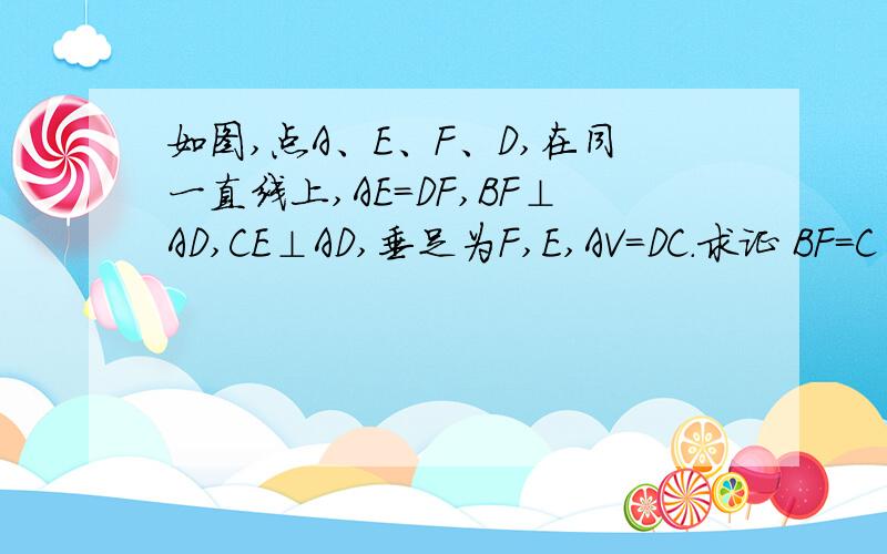 如图,点A、E、F、D,在同一直线上,AE=DF,BF⊥AD,CE⊥AD,垂足为F,E,AV=DC.求证 BF=C