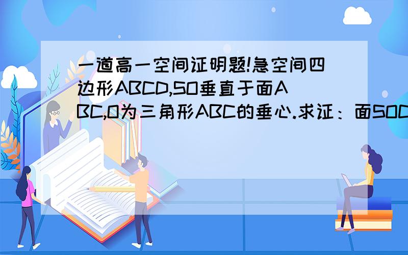 一道高一空间证明题!急空间四边形ABCD,SO垂直于面ABC,O为三角形ABC的垂心.求证：面SOC垂直于面SAB这道题没有图,是要自己画的!