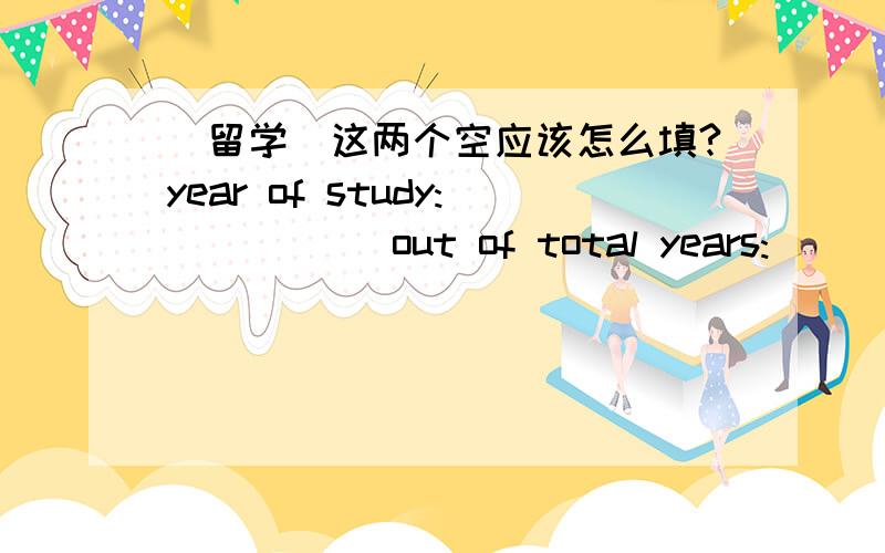 [留学]这两个空应该怎么填?year of study:_____ out of total years:_____