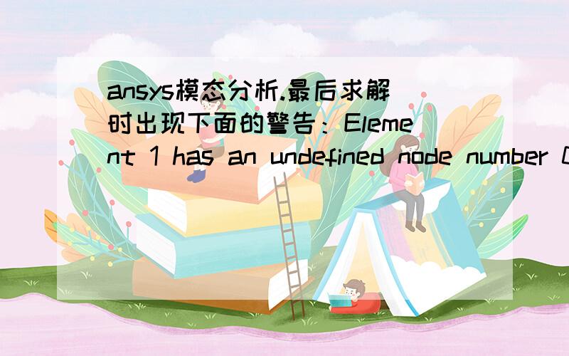 ansys模态分析.最后求解时出现下面的警告：Element 1 has an undefined node number 0以及：Element 2 has an undefined node number 0,然后软件自动关闭