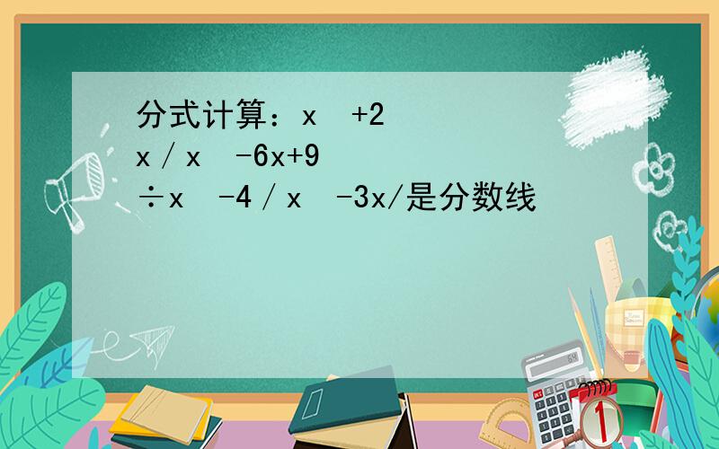 分式计算：x²+2x／x²-6x+9÷x²-4／x²-3x/是分数线