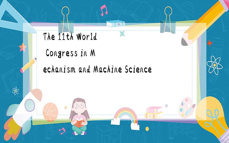 The 11th World Congress in Mechanism and Machine Science
