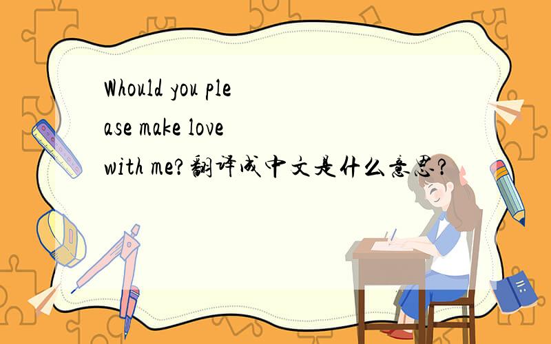 Whould you please make love with me?翻译成中文是什么意思?