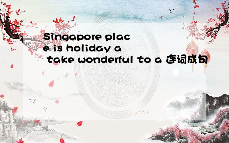 Singapore place is holiday a take wonderful to a 连词成句