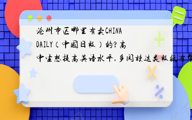 沧州市区哪里有卖CHINA DAILY（中国日报）的?高中生想提高英语水平,多阅读这类报纸有帮助吗?