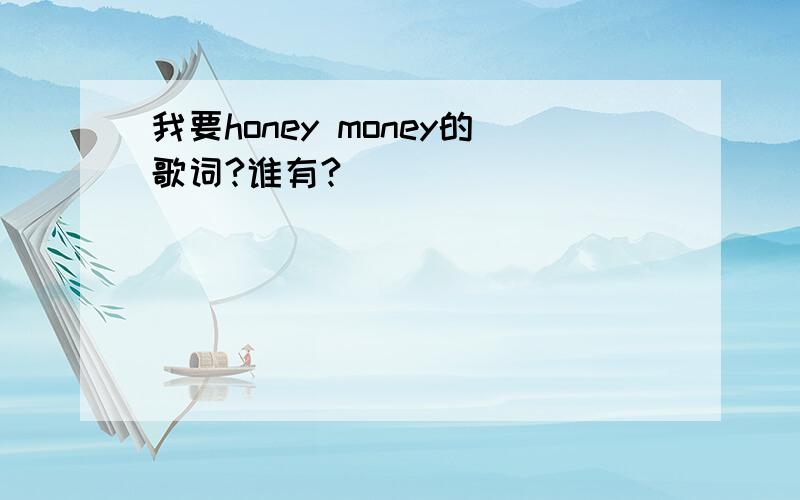我要honey money的歌词?谁有?