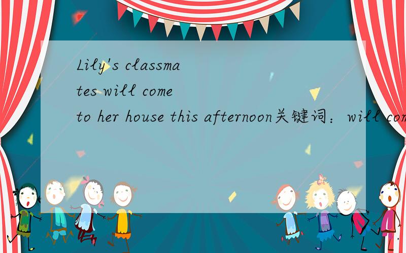 Lily's classmates will come to her house this afternoon关键词：will come改为同义句.
