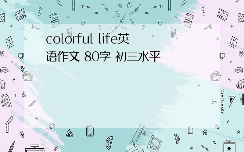 colorful life英语作文 80字 初三水平