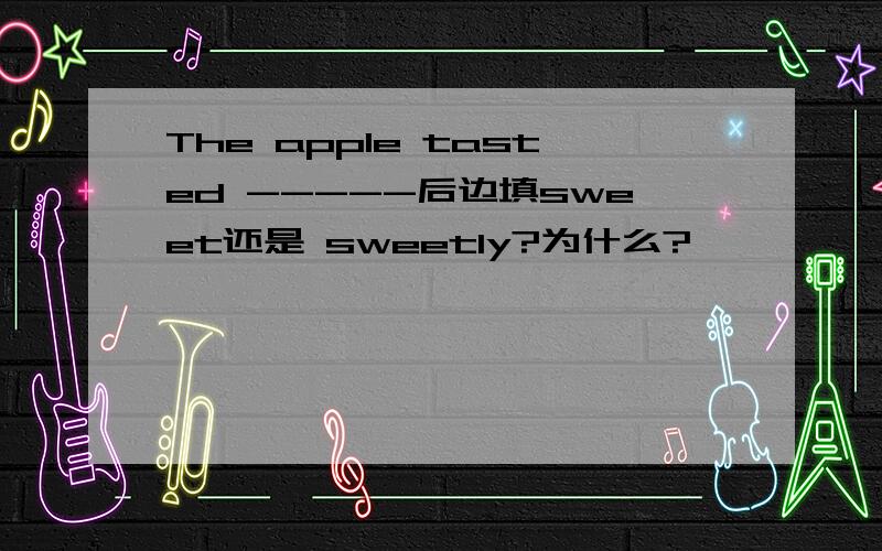 The apple tasted -----后边填sweet还是 sweetly?为什么?