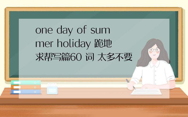 one day of summer holiday 跪地求帮写篇60 词 太多不要