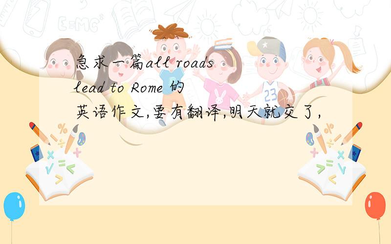 急求一篇all roads lead to Rome 的英语作文,要有翻译,明天就交了,