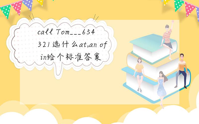 call Tom___654321选什么at,an of in给个标准答案