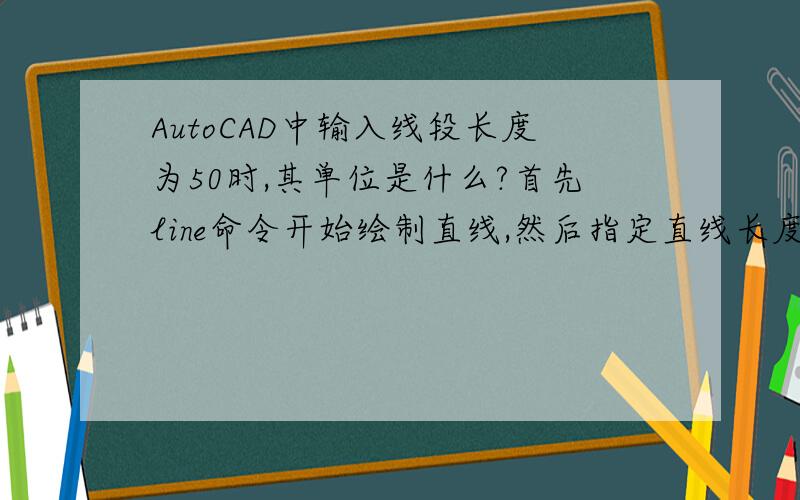 AutoCAD中输入线段长度为50时,其单位是什么?首先line命令开始绘制直线,然后指定直线长度为50,那么其单位是什么?