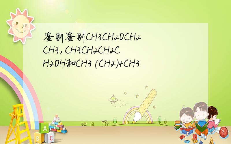 鉴别鉴别CH3CH2OCH2CH3,CH3CH2CH2CH2OH和CH3(CH2)4CH3