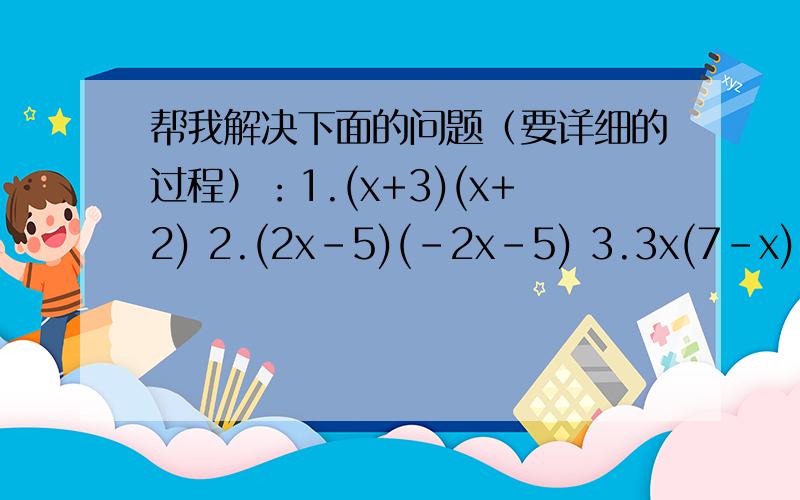 帮我解决下面的问题（要详细的过程）：1.(x+3)(x+2) 2.(2x-5)(-2x-5) 3.3x(7-x)=18-x(3x-15)（解方程的）
