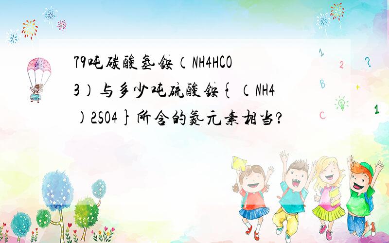 79吨碳酸氢铵（NH4HCO3）与多少吨硫酸铵{（NH4)2SO4}所含的氮元素相当?