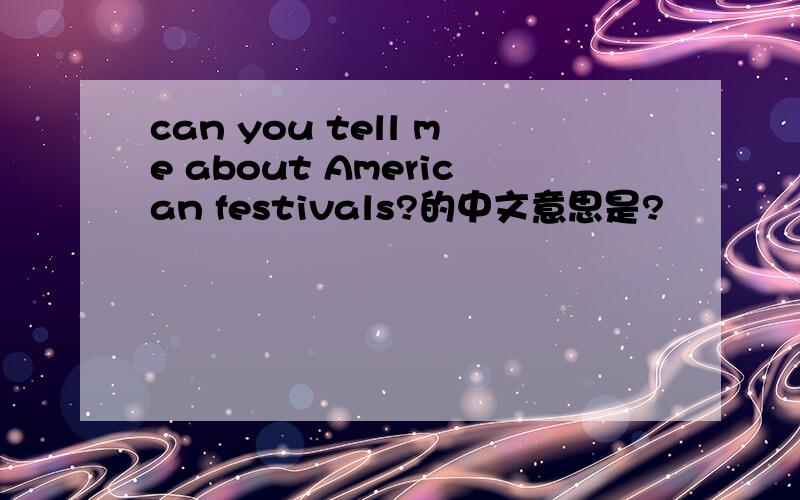 can you tell me about American festivals?的中文意思是?