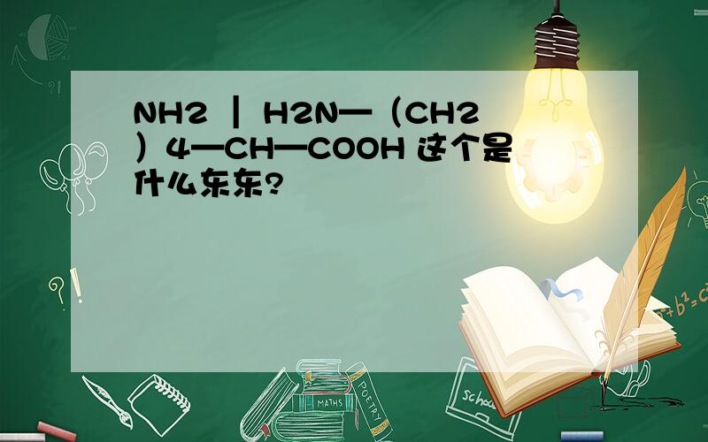 NH2 ︱ H2N—（CH2）4—CH—COOH 这个是什么东东?