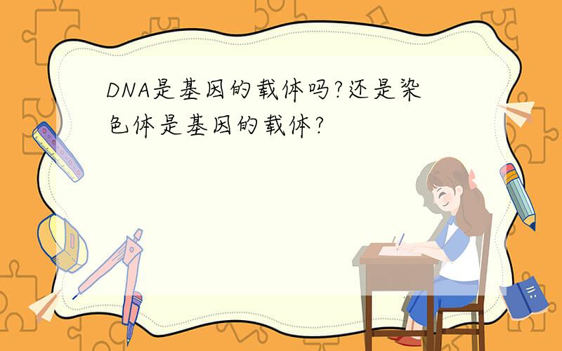 DNA是基因的载体吗?还是染色体是基因的载体?