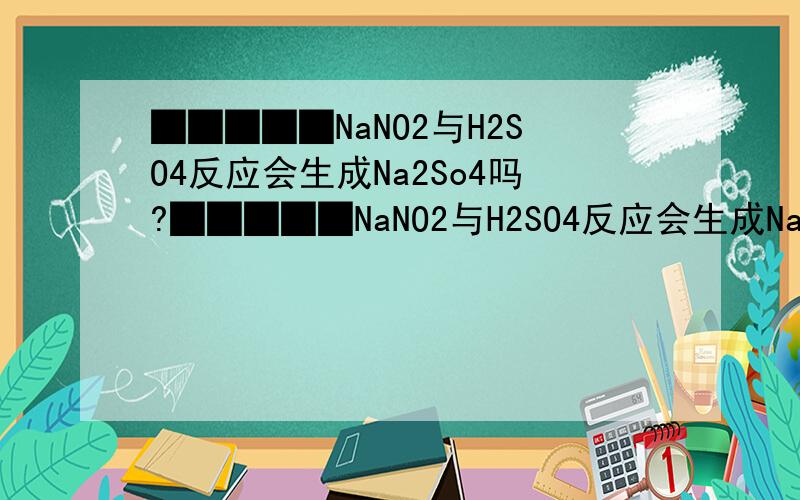 █████NaNO2与H2SO4反应会生成Na2So4吗?█████NaNO2与H2SO4反应会生成Na2So4吗?为什么?