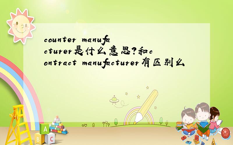 counter manufacturer是什么意思?和contract manufacturer有区别么