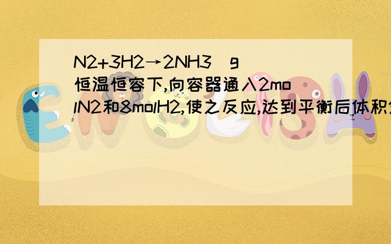 N2+3H2→2NH3(g)恒温恒容下,向容器通入2molN2和8molH2,使之反应,达到平衡后体积分数为a.相同条件下,通入1molN2和4molH2,反应达到平衡时的体积分数（ ）可能大于或小于或等于a解析说：通入1molN2和4mo