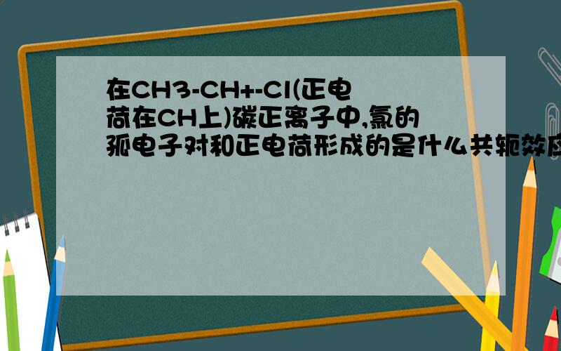 在CH3-CH+-Cl(正电荷在CH上)碳正离子中,氯的孤电子对和正电荷形成的是什么共轭效应?