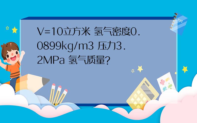 V=10立方米 氢气密度0.0899kg/m3 压力3.2MPa 氢气质量?
