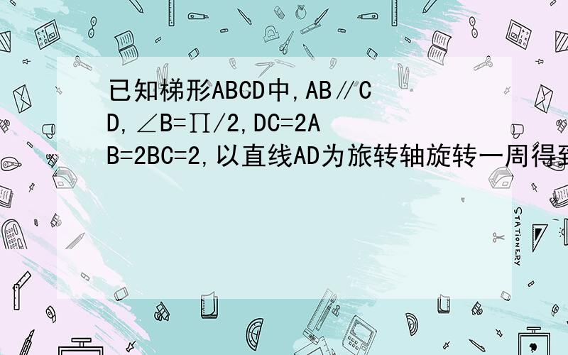 已知梯形ABCD中,AB∥CD,∠B=∏/2,DC=2AB=2BC=2,以直线AD为旅转轴旋转一周得到的几何体的表面积为( )A 4√2∏ B 7/2√2∏ C 3√2∏ D 2√2∏