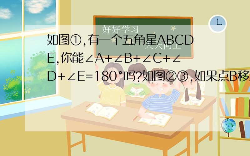 如图①,有一个五角星ABCDE,你能∠A+∠B+∠C+∠D+∠E=180°吗?如图②③,如果点B移到AC上或AC的另一侧时,上述结论是否仍然成立?分别说明理由.