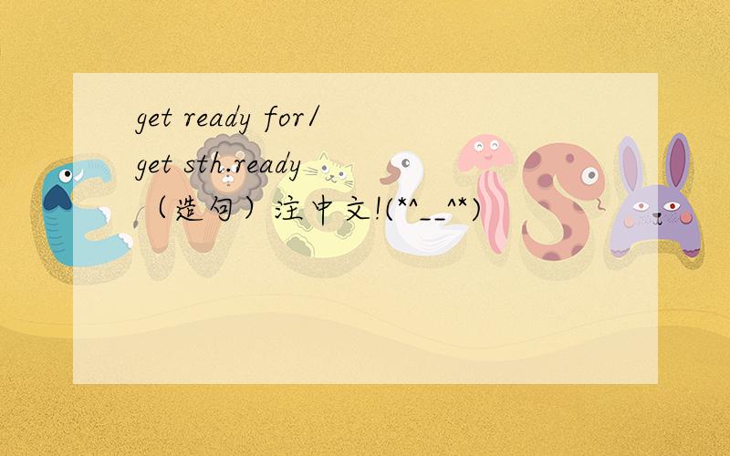 get ready for/get sth.ready （造句）注中文!(*^__^*)
