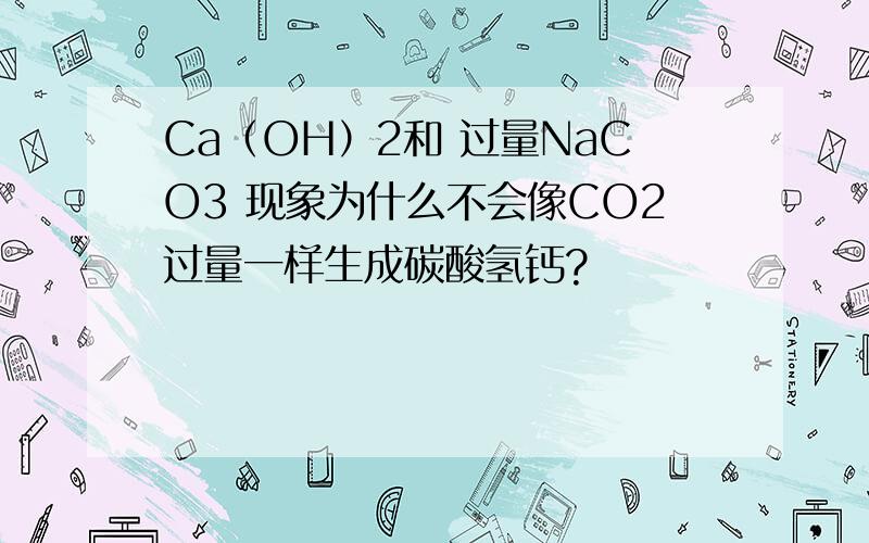 Ca（OH）2和 过量NaCO3 现象为什么不会像CO2过量一样生成碳酸氢钙?