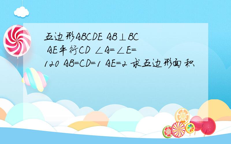 五边形ABCDE AB⊥BC AE平行CD ∠A=∠E=120 AB=CD=1 AE=2 求五边形面积