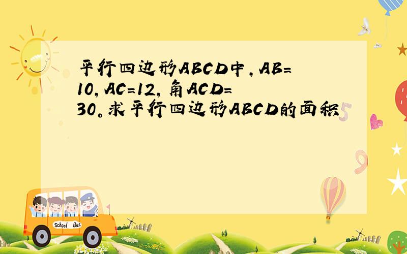 平行四边形ABCD中,AB=10,AC=12,角ACD=30°求平行四边形ABCD的面积