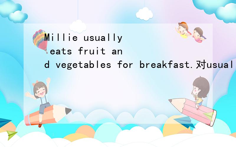 Millie usually eats fruit and vegetables for breakfast.对usually进行提问____ ______ _____Millie______fruit and vegetables for breakfast?