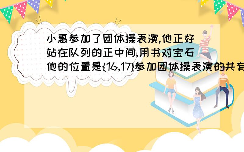小惠参加了团体操表演,他正好站在队列的正中间,用书对宝石他的位置是{16,17}参加团体操表演的共有多少人