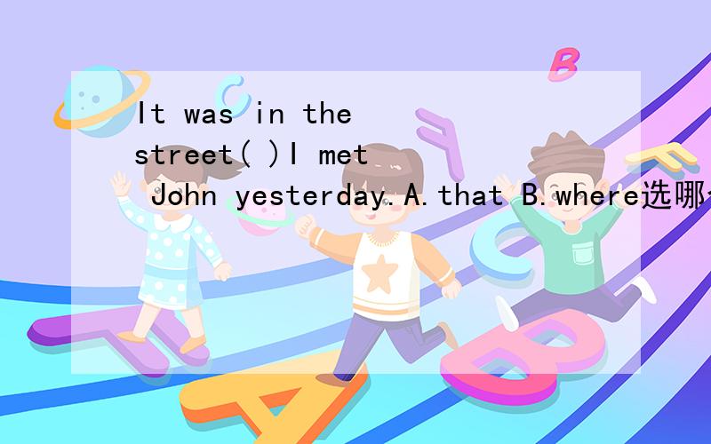It was in the street( )I met John yesterday.A.that B.where选哪个?另一个为什么不用?