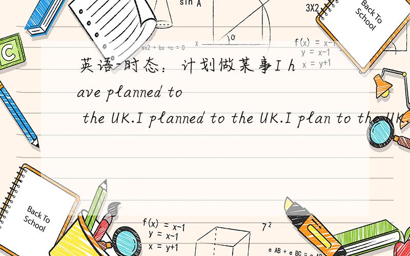 英语-时态：计划做某事I have planned to the UK.I planned to the UK.I plan to the UK.我想表达“我计划去英国”应该用哪句?