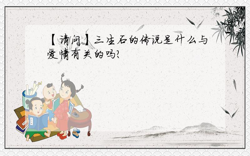 【请问】三生石的传说是什么与爱情有关的吗?